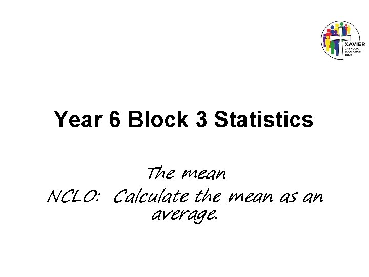 Year 6 Block 3 Statistics The mean NCLO: Calculate the mean as an average.