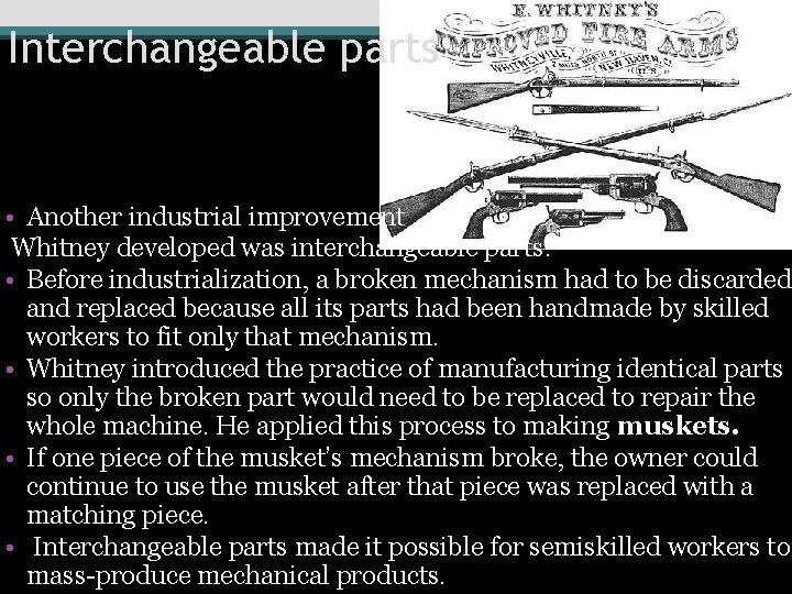Interchangeable parts • Another industrial improvement Whitney developed was interchangeable parts. • Before industrialization,