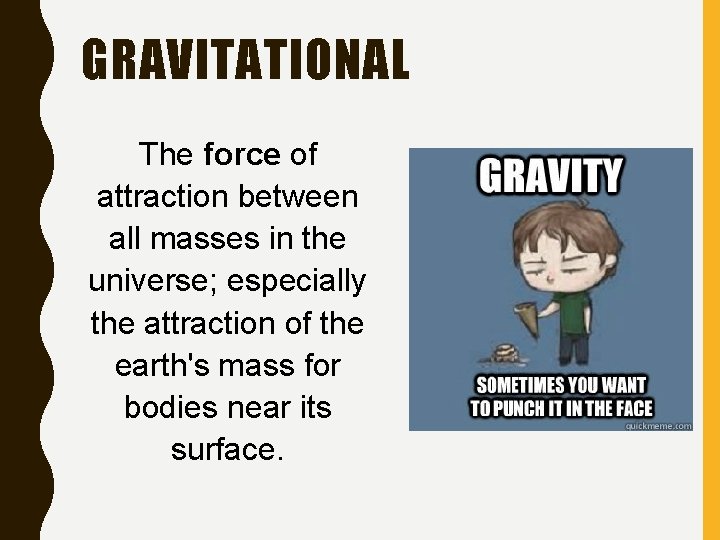 GRAVITATIONAL The force of attraction between all masses in the universe; especially the attraction