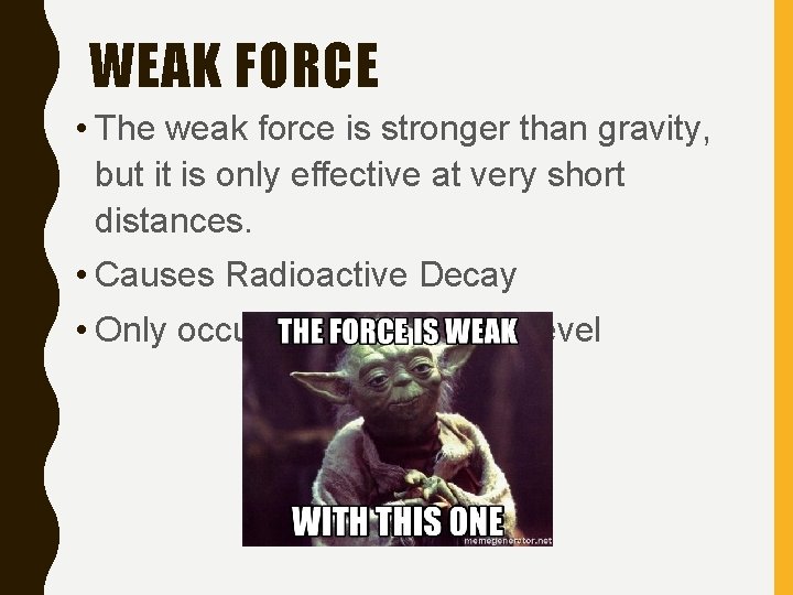 WEAK FORCE • The weak force is stronger than gravity, but it is only