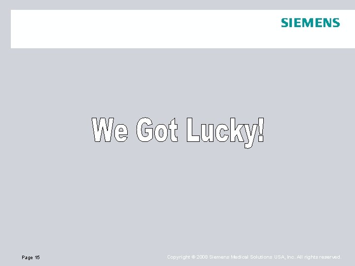 Page 15 Copyright © 2008 Siemens Medical Solutions USA, Inc. All rights reserved. 