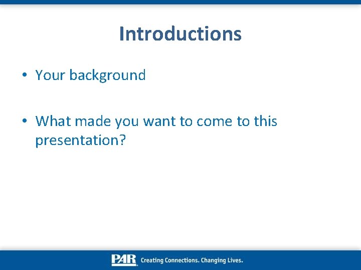 Introductions • Your background • What made you want to come to this presentation?