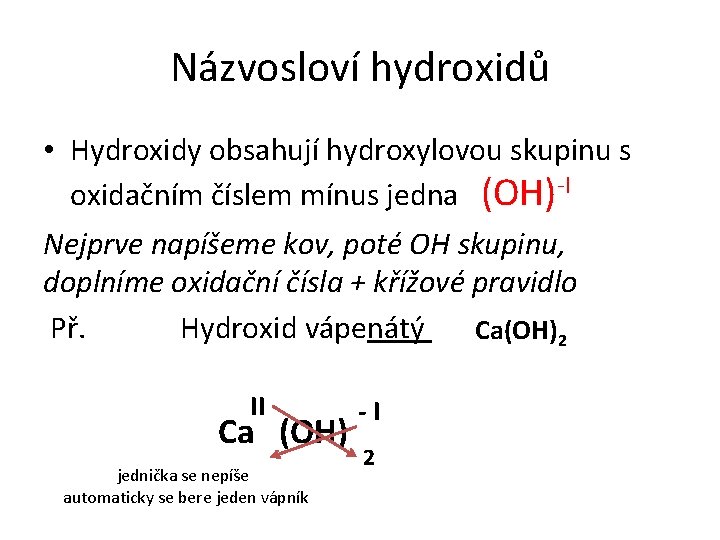 Názvosloví hydroxidů • Hydroxidy obsahují hydroxylovou skupinu s oxidačním číslem mínus jedna (OH)-I Nejprve