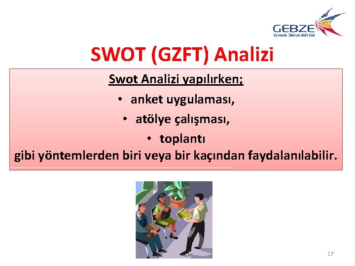 SWOT (GZFT) Analizi Swot Analizi yapılırken; • anket uygulaması, • atölye çalışması, • toplantı