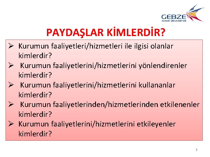 PAYDAŞLAR KİMLERDİR? Ø Kurumun faaliyetleri/hizmetleri ile ilgisi olanlar kimlerdir? Ø Kurumun faaliyetlerini/hizmetlerini yönlendirenler kimlerdir?