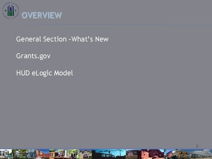 OVERVIEW General Section –What’s New Grants. gov HUD e. Logic Model 2 