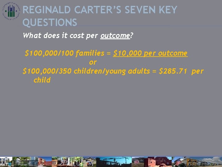 REGINALD CARTER’S SEVEN KEY QUESTIONS What does it cost per outcome? $100, 000/100 families