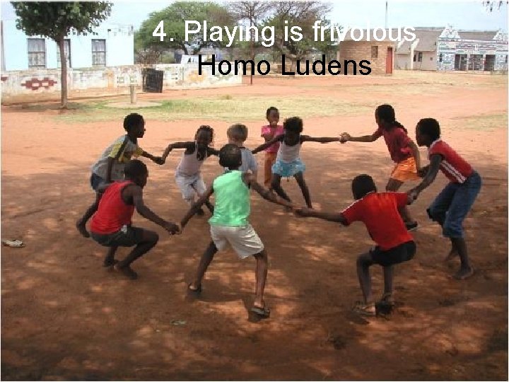 4. Playing is frivolous Homo Ludens 