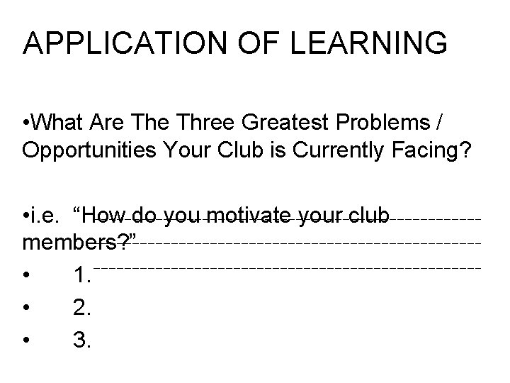 APPLICATION OF LEARNING • What Are Three Greatest Problems / Opportunities Your Club is