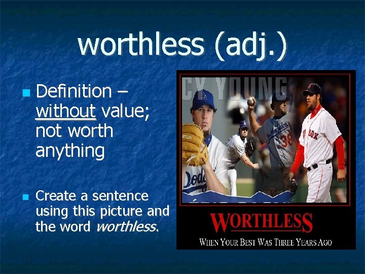 worthless (adj. ) Definition – without value; not worth anything Create a sentence using