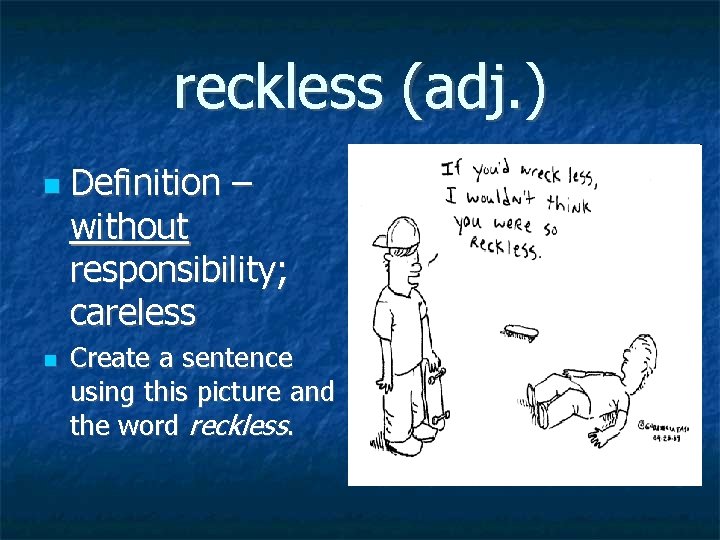 reckless (adj. ) Definition – without responsibility; careless Create a sentence using this picture