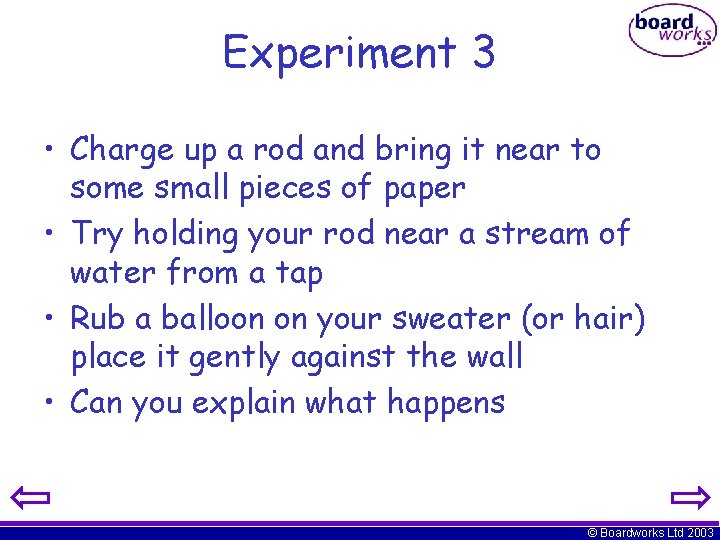 Experiment 3 • Charge up a rod and bring it near to some small
