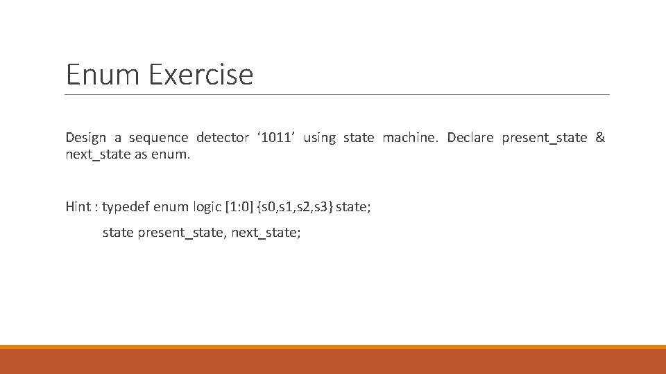 Enum Exercise Design a sequence detector ‘ 1011’ using state machine. Declare present_state & Enum Exercise Design a sequence detector ‘ 1011’ using state machine. Declare present_state &