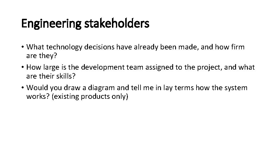 Engineering stakeholders • What technology decisions have already been made, and how firm are