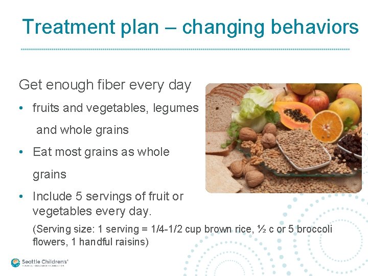 Treatment plan – changing behaviors Get enough fiber every day • fruits and vegetables,