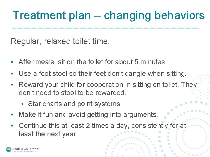 Treatment plan – changing behaviors Regular, relaxed toilet time. • After meals, sit on