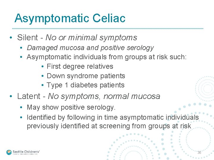 Asymptomatic Celiac • Silent - No or minimal symptoms • Damaged mucosa and positive