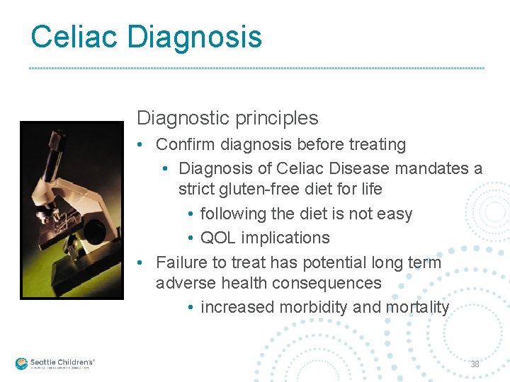 Celiac Diagnosis Diagnostic principles • Confirm diagnosis before treating • Diagnosis of Celiac Disease