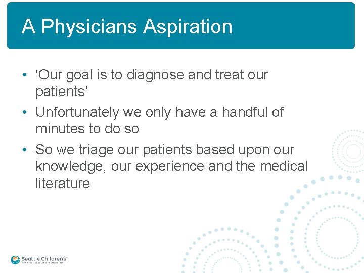 A Physicians Aspiration • ‘Our goal is to diagnose and treat our patients’ •