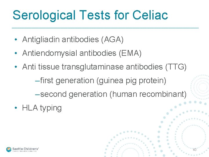 Serological Tests for Celiac • Antigliadin antibodies (AGA) • Antiendomysial antibodies (EMA) • Anti