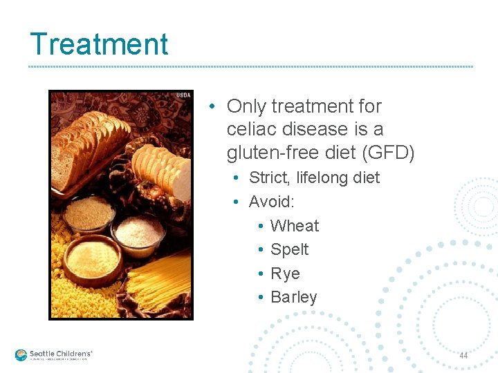 Treatment • Only treatment for celiac disease is a gluten-free diet (GFD) • Strict,