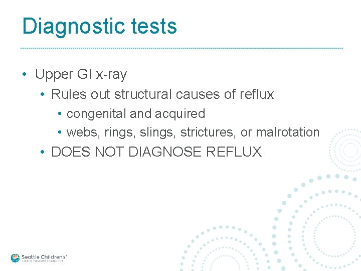 Diagnostic tests • Upper GI x-ray • Rules out structural causes of reflux •