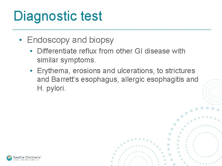 Diagnostic test • Endoscopy and biopsy • Differentiate reflux from other GI disease with