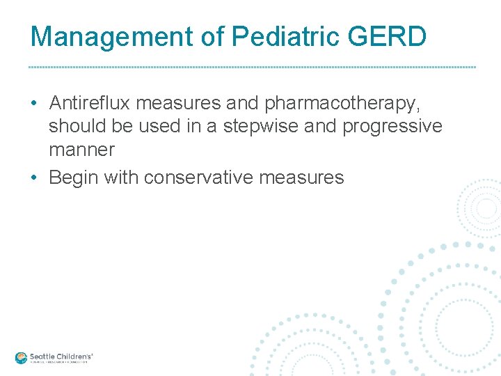 Management of Pediatric GERD • Antireflux measures and pharmacotherapy, should be used in a