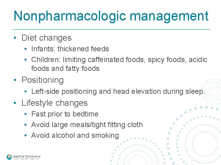 Nonpharmacologic management • Diet changes • Infants: thickened feeds • Children: limiting caffeinated foods,