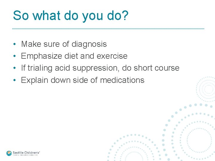 So what do you do? • • Make sure of diagnosis Emphasize diet and