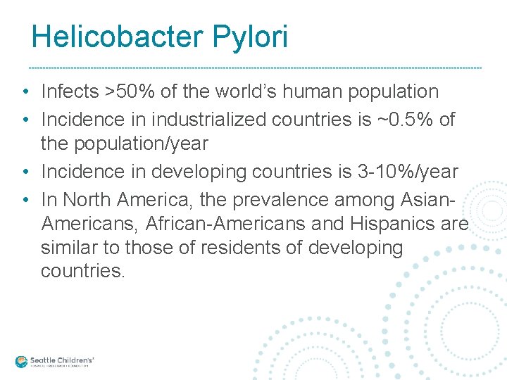 Helicobacter Pylori • Infects >50% of the world’s human population • Incidence in industrialized