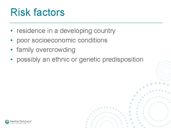 Risk factors • • residence in a developing country poor socioeconomic conditions family overcrowding