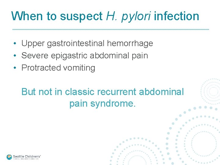 When to suspect H. pylori infection • Upper gastrointestinal hemorrhage • Severe epigastric abdominal