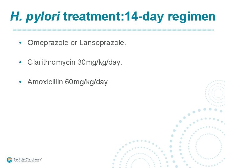 H. pylori treatment: 14 -day regimen • Omeprazole or Lansoprazole. • Clarithromycin 30 mg/kg/day.