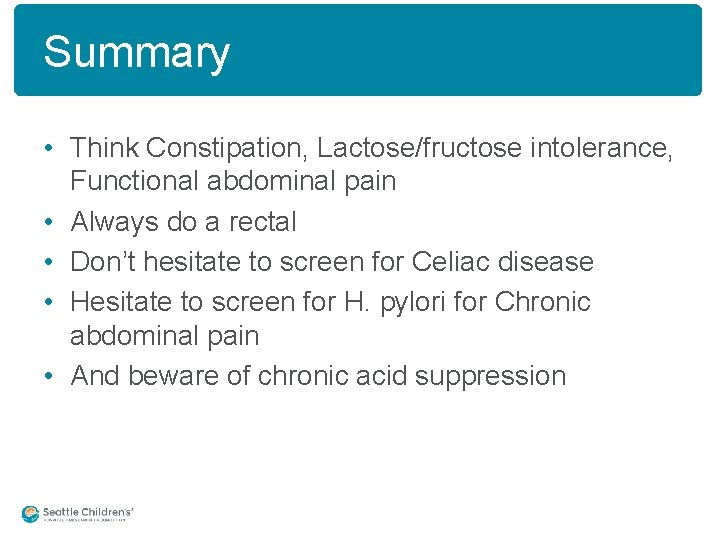 Summary • Think Constipation, Lactose/fructose intolerance, Functional abdominal pain • Always do a rectal