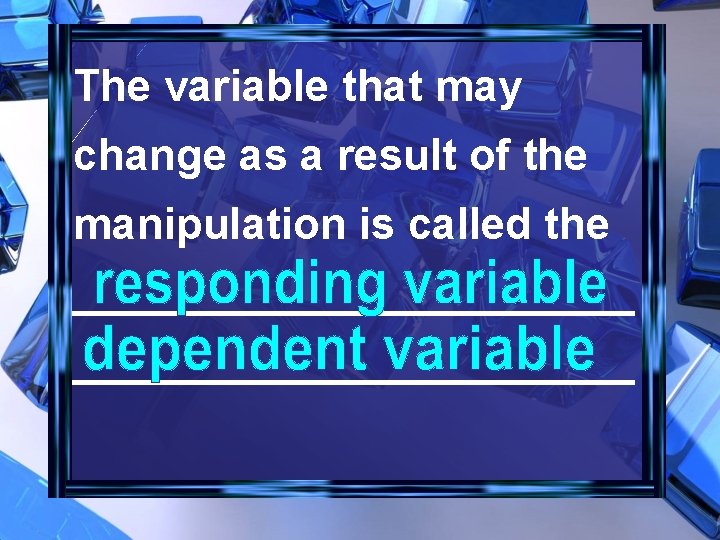 The variable that may change as a result of the manipulation is called the