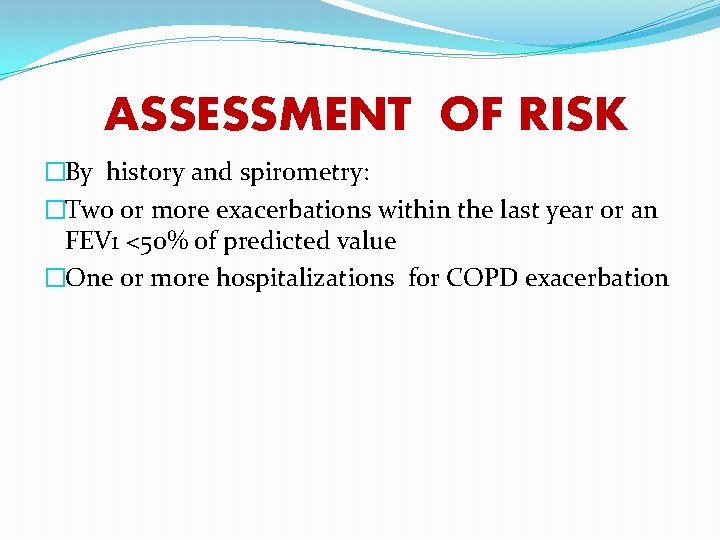 ASSESSMENT OF RISK �By history and spirometry: �Two or more exacerbations within the last