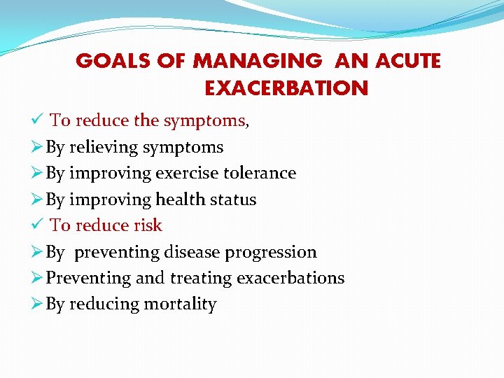 GOALS OF MANAGING AN ACUTE EXACERBATION ü To reduce the symptoms, Ø By relieving