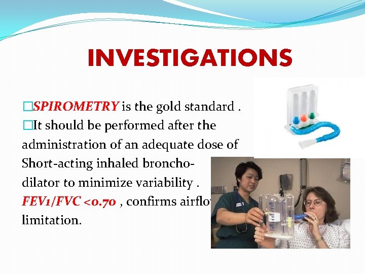 INVESTIGATIONS �SPIROMETRY is the gold standard. �It should be performed after the administration of