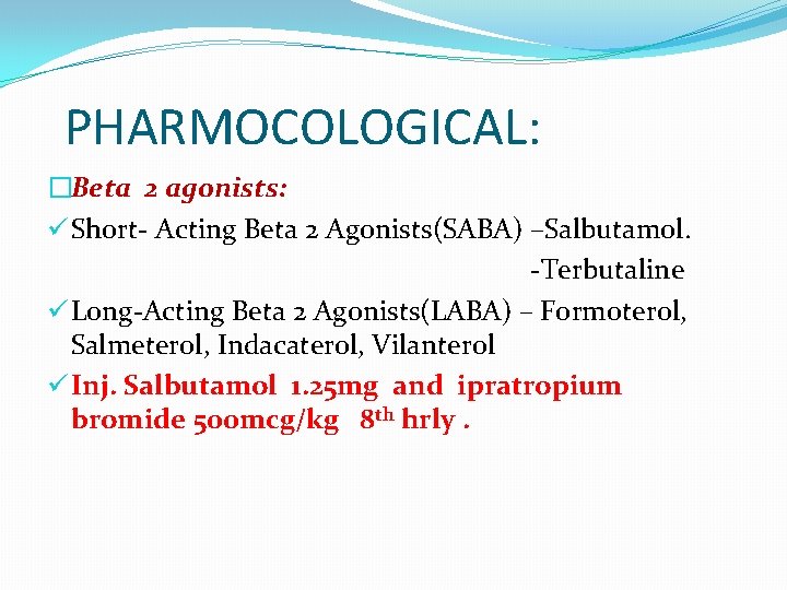 PHARMOCOLOGICAL: �Beta 2 agonists: ü Short- Acting Beta 2 Agonists(SABA) –Salbutamol. -Terbutaline ü Long-Acting
