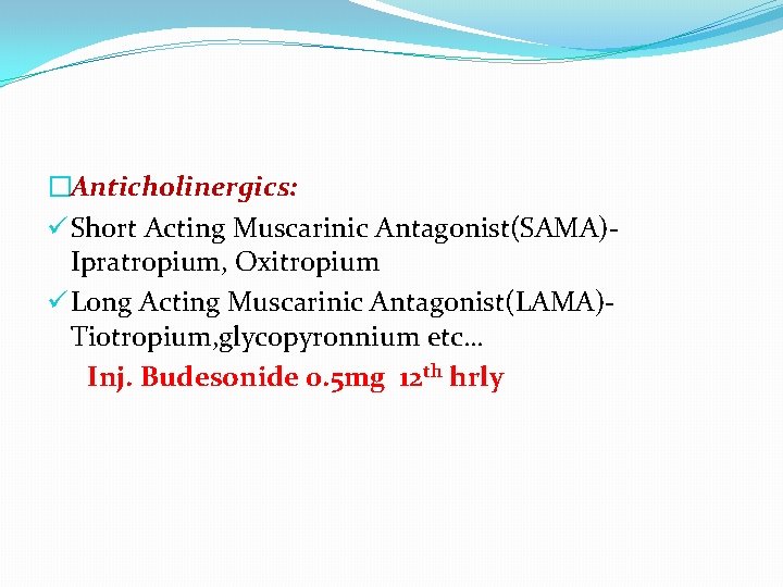 �Anticholinergics: ü Short Acting Muscarinic Antagonist(SAMA)Ipratropium, Oxitropium ü Long Acting Muscarinic Antagonist(LAMA)Tiotropium, glycopyronnium etc…