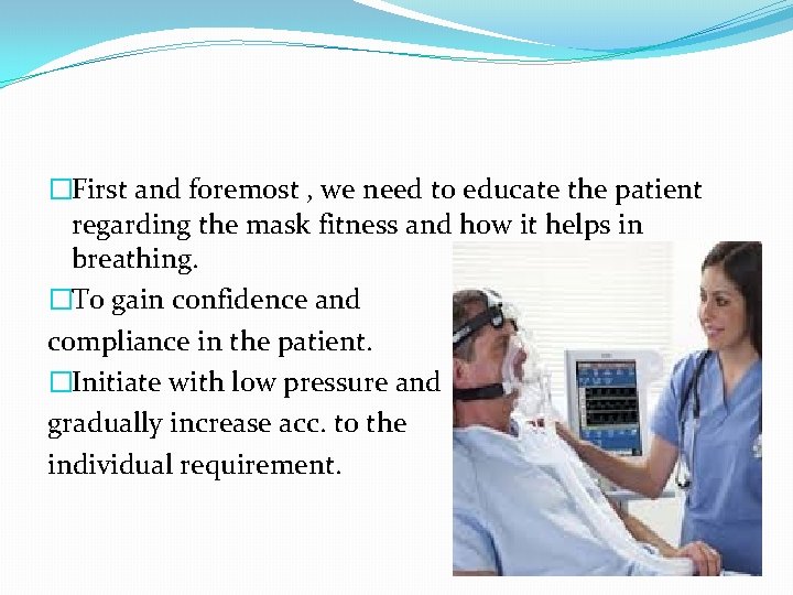 �First and foremost , we need to educate the patient regarding the mask fitness