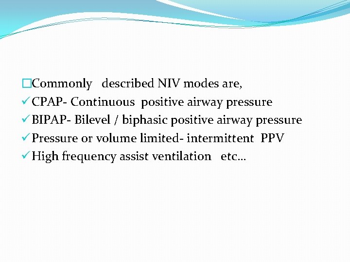 �Commonly described NIV modes are, ü CPAP- Continuous positive airway pressure ü BIPAP- Bilevel