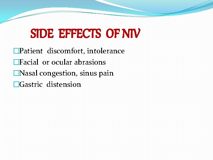SIDE EFFECTS OF NIV �Patient discomfort, intolerance �Facial or ocular abrasions �Nasal congestion, sinus