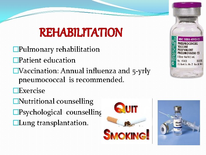 REHABILITATION �Pulmonary rehabilitation �Patient education �Vaccination: Annual influenza and 5 -yrly pneumococcal is recommended.