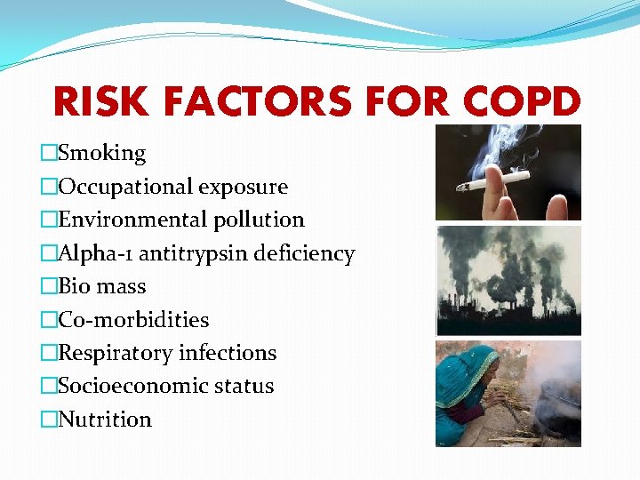 RISK FACTORS FOR COPD �Smoking �Occupational exposure �Environmental pollution �Alpha-1 antitrypsin deficiency �Bio mass
