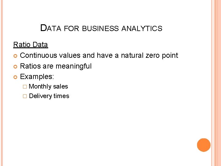 DATA FOR BUSINESS ANALYTICS Ratio Data Continuous values and have a natural zero point