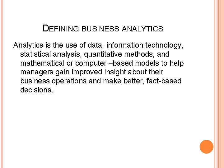 DEFINING BUSINESS ANALYTICS Analytics is the use of data, information technology, statistical analysis, quantitative