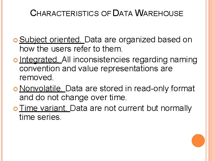 CHARACTERISTICS OF DATA WAREHOUSE Subject oriented. Data are organized based on how the users