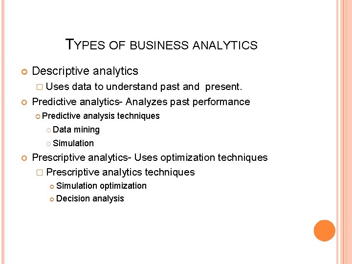 TYPES OF BUSINESS ANALYTICS Descriptive analytics � Uses data to understand past and present.